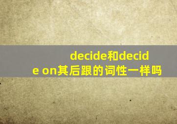 decide和decide on其后跟的词性一样吗